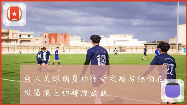 白人足球明星的传奇之路与他们在绿茵场上的辉煌成就