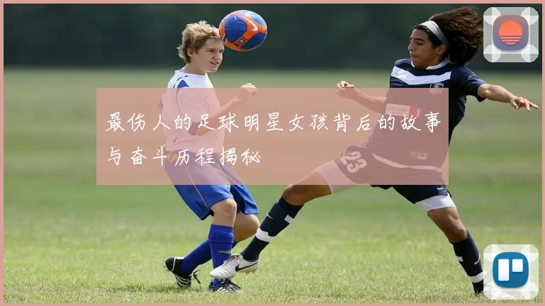 最伤人的足球明星女孩背后的故事与奋斗历程揭秘