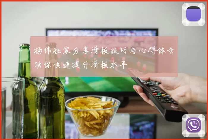 杨伟独家分享滑板技巧与心得体会助你快速提升滑板水平