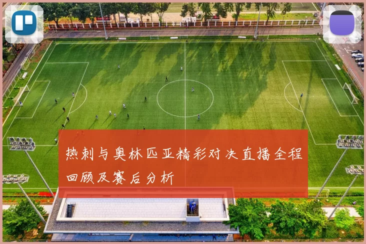 热刺与奥林匹亚精彩对决直播全程回顾及赛后分析