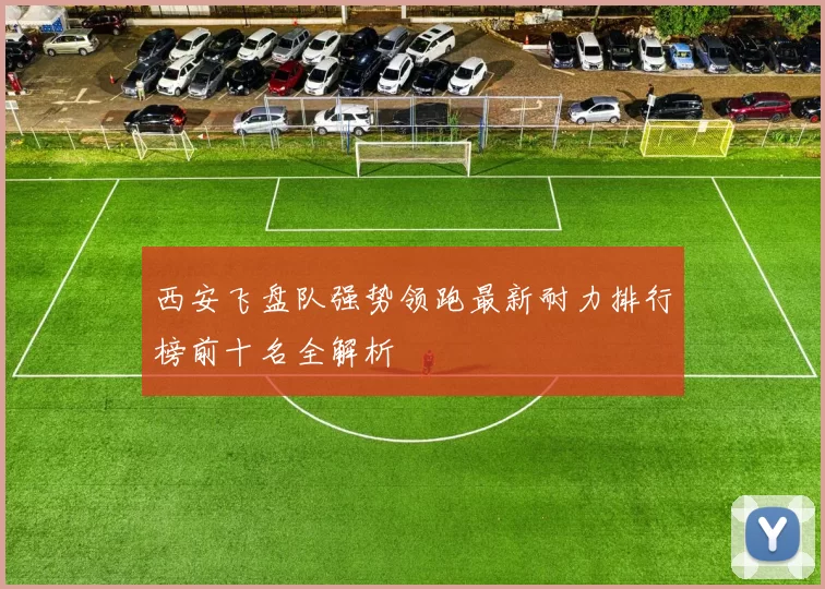 西安飞盘队强势领跑最新耐力排行榜前十名全解析