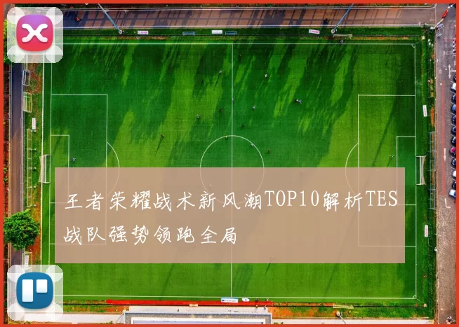 王者荣耀战术新风潮TOP10解析TES战队强势领跑全局