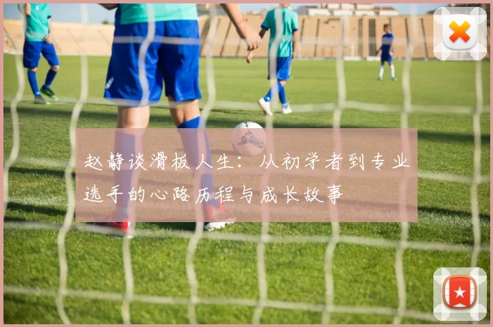 赵静谈滑板人生：从初学者到专业选手的心路历程与成长故事