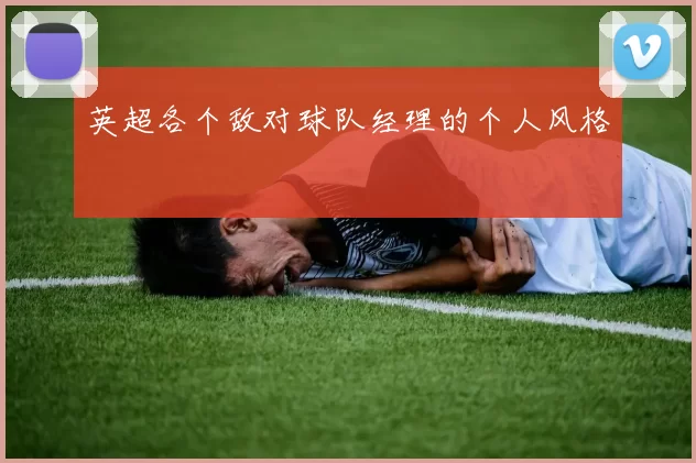 英超各个敌对球队经理的个人风格