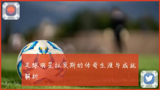 足球明星拉莫斯的传奇生涯与成就解析