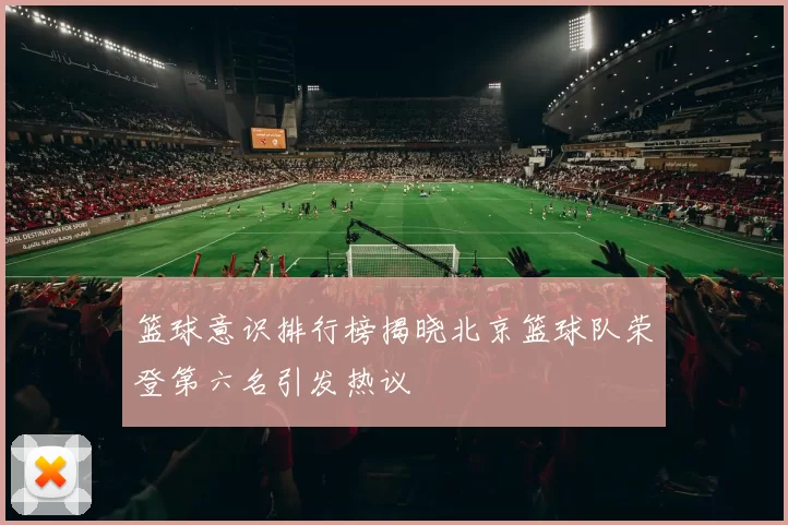 篮球意识排行榜揭晓北京篮球队荣登第六名引发热议