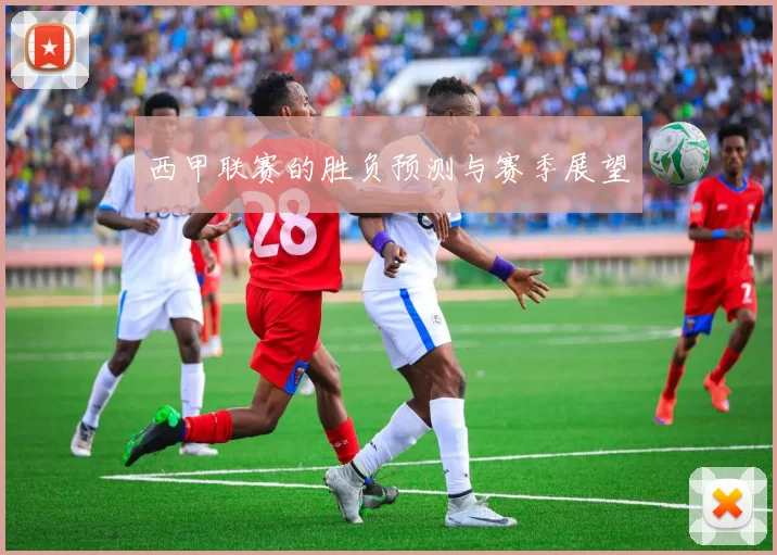 西甲联赛的胜负预测与赛季展望