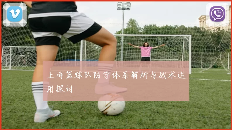 上海篮球队防守体系解析与战术运用探讨