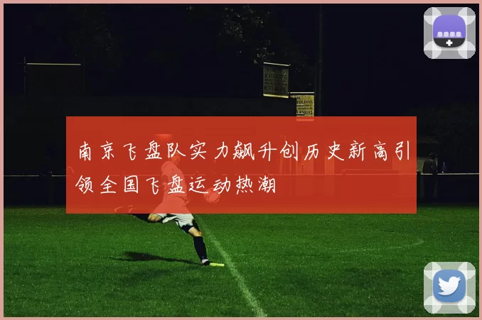 南京飞盘队实力飙升创历史新高引领全国飞盘运动热潮