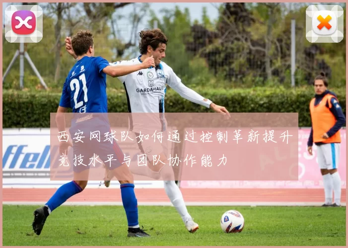 西安网球队如何通过控制革新提升竞技水平与团队协作能力