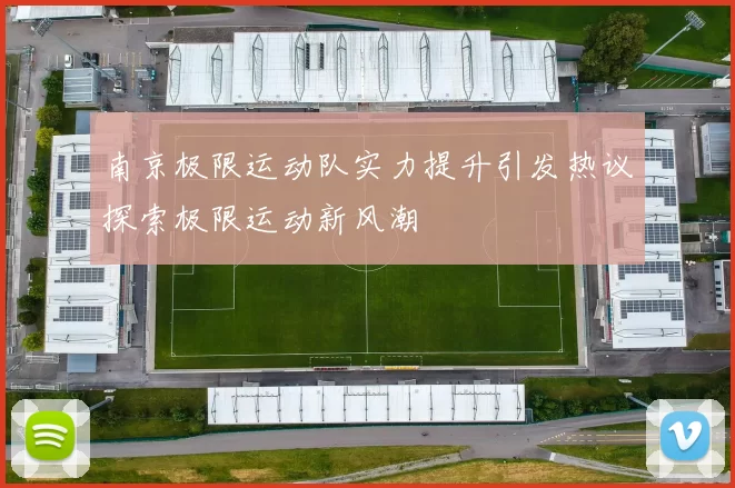 南京极限运动队实力提升引发热议探索极限运动新风潮