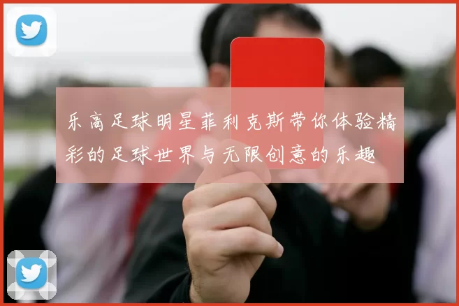 乐高足球明星菲利克斯带你体验精彩的足球世界与无限创意的乐趣