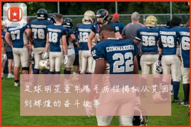 足球明星童年艰辛历程揭秘从贫困到辉煌的奋斗故事