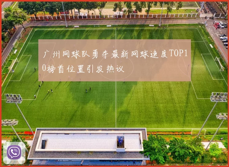 广州网球队勇夺最新网球速度TOP10榜首位置引发热议